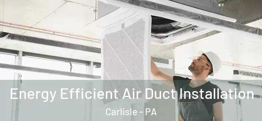  Energy Efficient Air Duct Installation Carlisle - PA