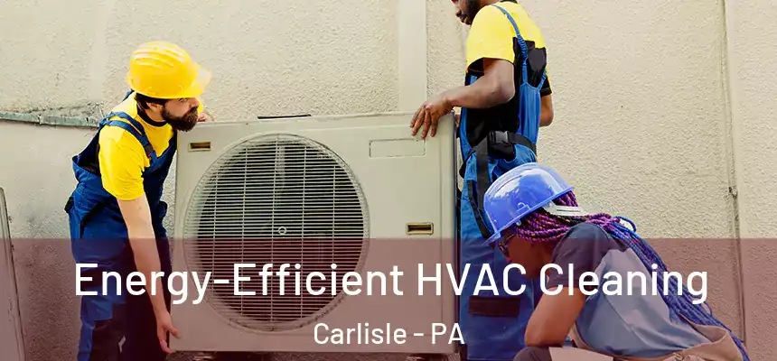  Energy-Efficient HVAC Cleaning Carlisle - PA