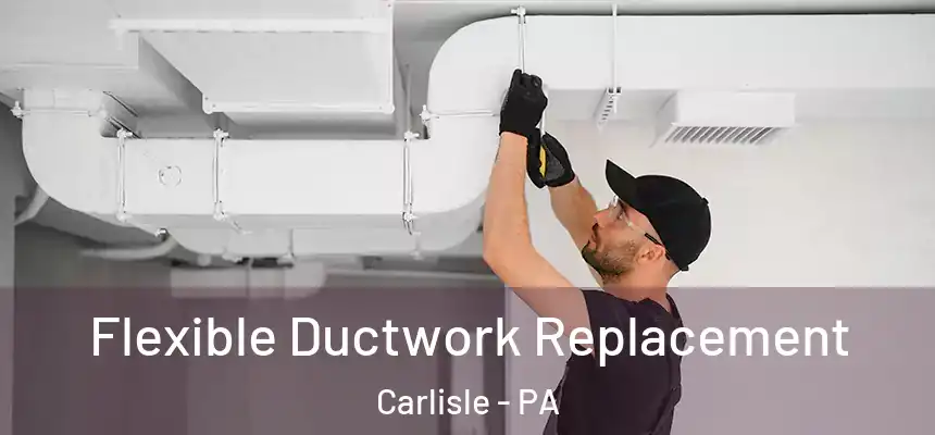  Flexible Ductwork Replacement Carlisle - PA